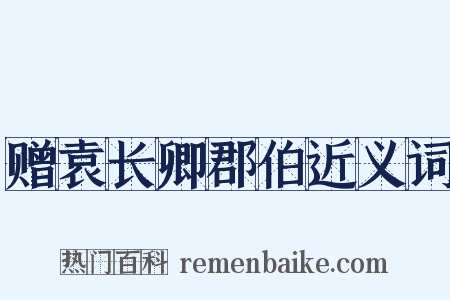赠袁长卿郡伯近义词是什么意思的图片